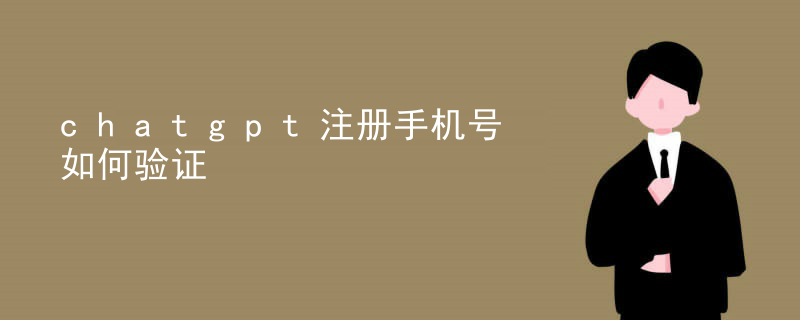 chatgpt重新驗證手機號 chatgpt注冊手機號如何驗證