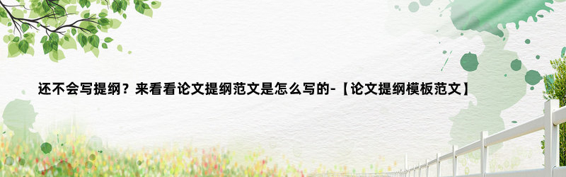 論文不會寫怎么辦 ?還不會寫提綱？來看看論文提綱范文是怎么寫的-【論文提綱模板范文】