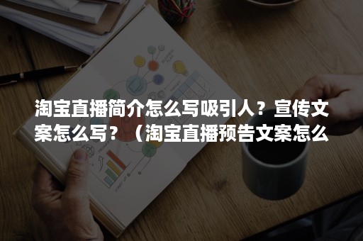 淘寶直播簡介怎么寫吸引人？宣傳文案怎么寫？（淘寶直播預告文案怎么寫）