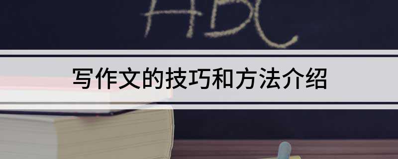 寫作文的技巧作文600_作文怎么寫技巧和方法_寫作技巧作文