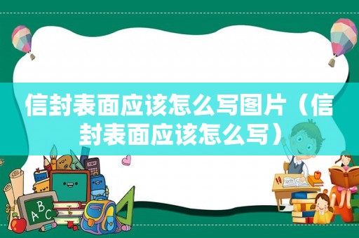 信封表面應該怎么寫圖片（信封表面應該怎么寫）